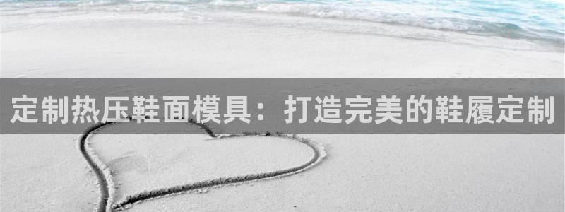 易倍申的副作用：定制热压鞋面模具：打造完美的鞋履定制