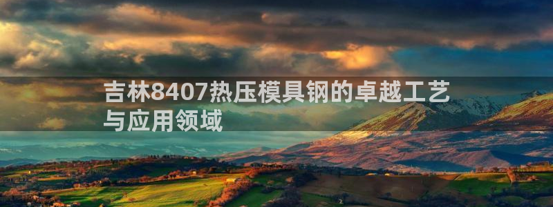 易倍单词app官网：吉林8407热压模具钢的卓越工艺
与