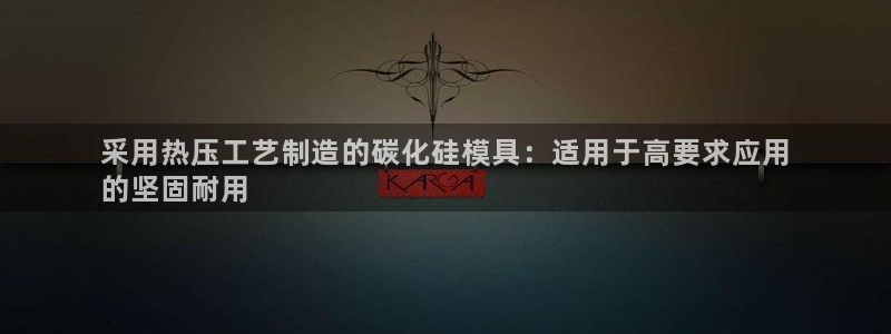 emc易倍：采用热压工艺制造的碳化硅模具：适用于高要求应