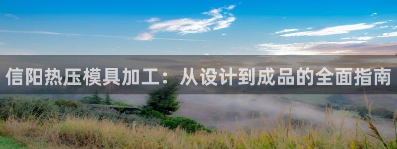 易倍下载地址：信阳热压模具加工：从设计到成品的全面指南