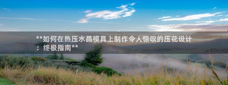 emc易倍穆里尼奥：**如何在热压水晶模具上制作令人惊叹