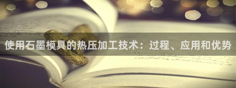 emc易倍官网登录首页：使用石墨模具的热压加工技术：过程